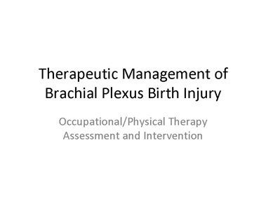 This presentation has been created by Cindy Servelo, OTR. Therapeutic Management of Brachial Plexus Birth Injury presenation.